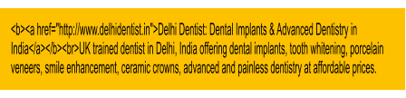 <b><a href="http://www.delhidentist.in">Delhi Dentist: Dental Implants & Advanced Dentistry in India</a></b><br>UK trained dentist in Delhi, India offering dental implants, tooth whitening, porcelain veneers, smile enhancement, ceramic crowns, advanced and painless dentistry at affordable prices.